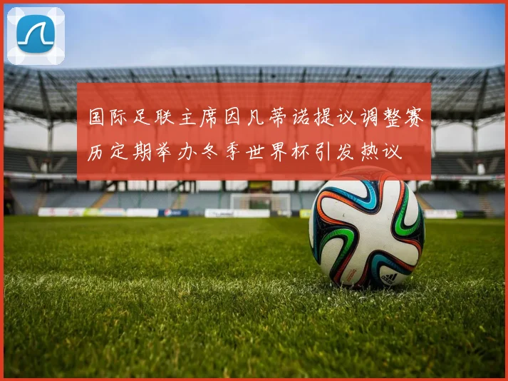 国际足联主席因凡蒂诺提议调整赛历定期举办冬季世界杯引发热议