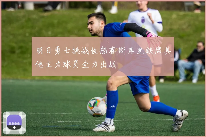 明日勇士挑战快船赛斯库里缺席其他主力球员全力出战