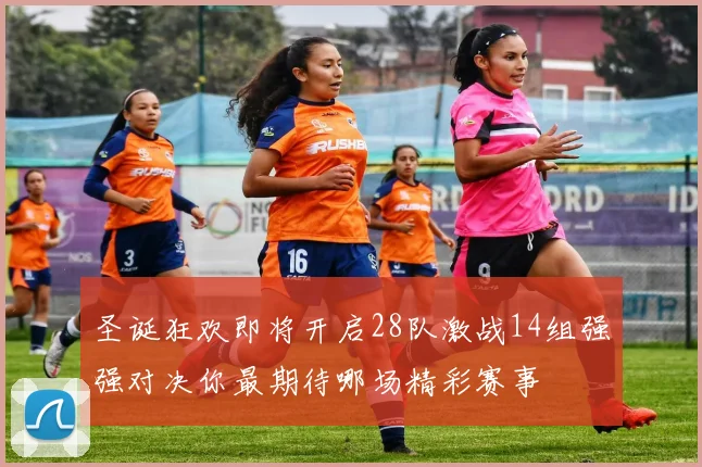 圣诞狂欢即将开启28队激战14组强强对决你最期待哪场精彩赛事