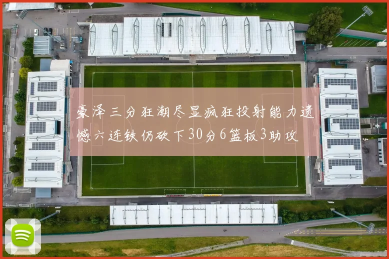 豪泽三分狂潮尽显疯狂投射能力遗憾六连铁仍砍下30分6篮板3助攻
