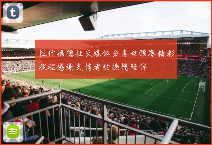 拉什福德社交媒体分享世预赛精彩旅程感谢支持者的热情陪伴