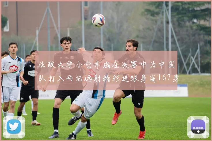 法政大学小仓幸成在决赛中为中国队打入两记远射精彩进球身高167身价25万欧